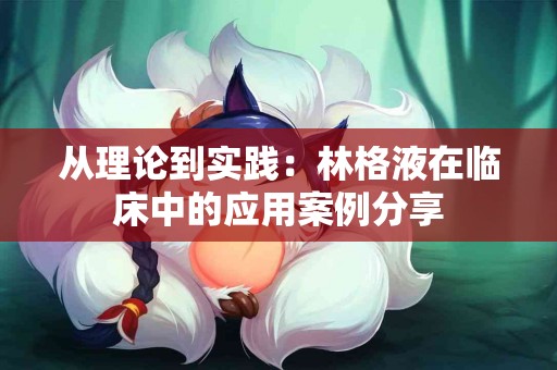 从理论到实践：林格液在临床中的应用案例分享