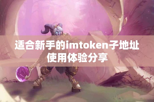 适合新手的imtoken子地址使用体验分享