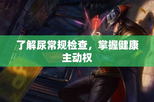 了解尿常规检查，掌握健康主动权