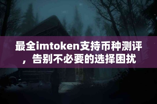 最全imtoken支持币种测评，告别不必要的选择困扰