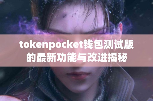 tokenpocket钱包测试版的最新功能与改进揭秘