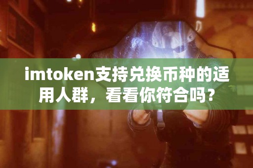 imtoken支持兑换币种的适用人群，看看你符合吗？