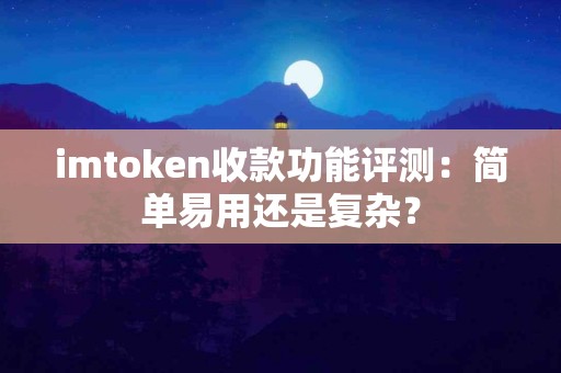 imtoken收款功能评测：简单易用还是复杂？