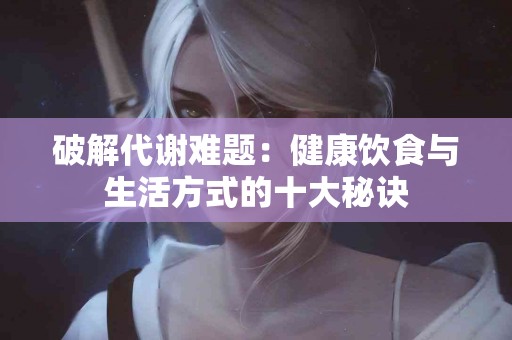 破解代谢难题：健康饮食与生活方式的十大秘诀