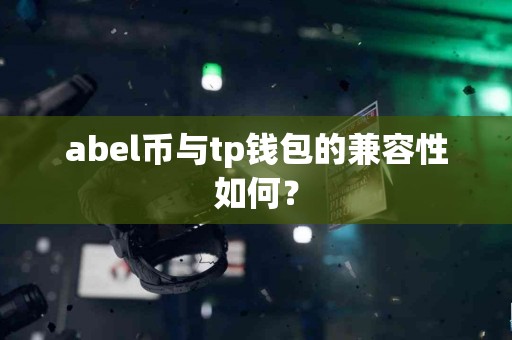 abel币与tp钱包的兼容性如何？