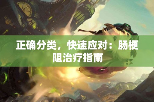 正确分类，快速应对：肠梗阻治疗指南