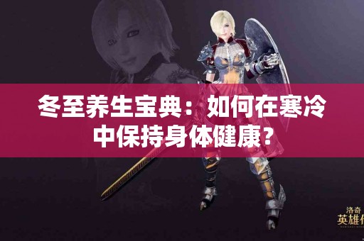 冬至养生宝典：如何在寒冷中保持身体健康？