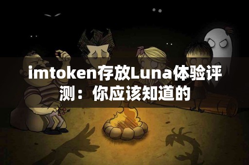 imtoken存放Luna体验评测：你应该知道的