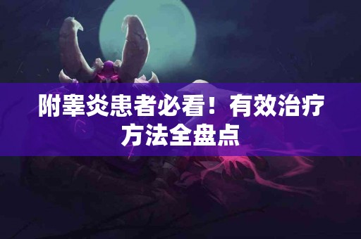 附睾炎患者必看！有效治疗方法全盘点