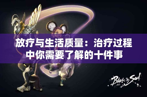 放疗与生活质量：治疗过程中你需要了解的十件事