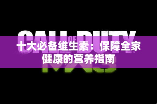 十大必备维生素：保障全家健康的营养指南