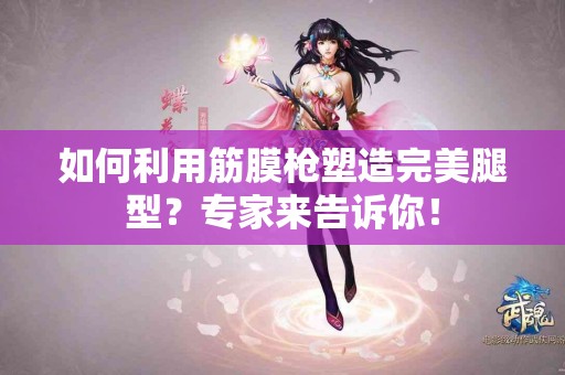 如何利用筋膜枪塑造完美腿型？专家来告诉你！