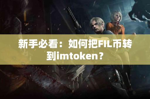 新手必看：如何把FIL币转到imtoken？