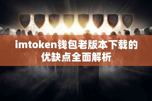 imtoken钱包老版本下载的优缺点全面解析