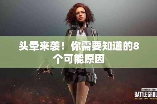 头晕来袭！你需要知道的8个可能原因