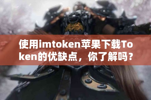 使用imtoken苹果下载Token的优缺点，你了解吗？