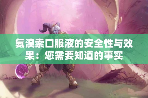 氨溴索口服液的安全性与效果：您需要知道的事实