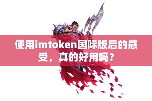 使用imtoken国际版后的感受，真的好用吗？