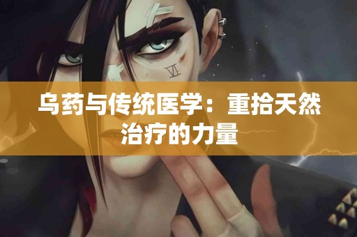 乌药与传统医学：重拾天然治疗的力量