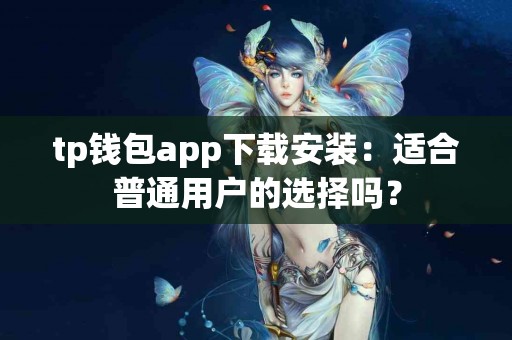 tp钱包app下载安装：适合普通用户的选择吗？