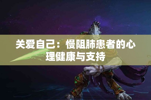 关爱自己：慢阻肺患者的心理健康与支持