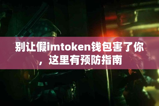 别让假imtoken钱包害了你，这里有预防指南