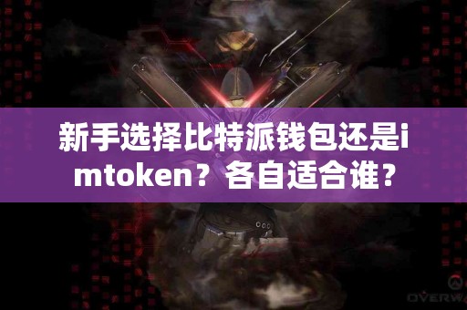 新手选择比特派钱包还是imtoken？各自适合谁？