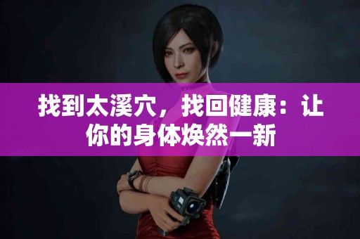 找到太溪穴，找回健康：让你的身体焕然一新