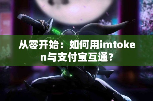 从零开始：如何用imtoken与支付宝互通？