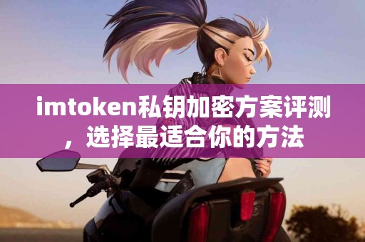 imtoken私钥加密方案评测，选择最适合你的方法
