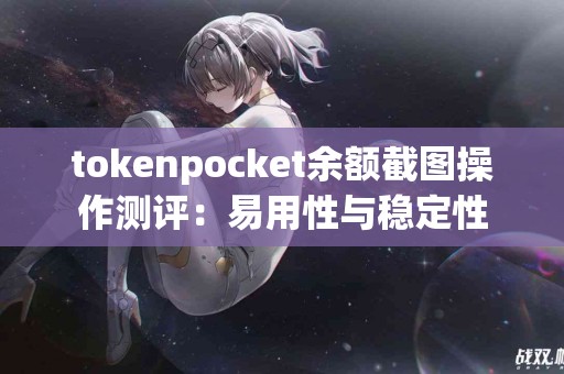 tokenpocket余额截图操作测评：易用性与稳定性