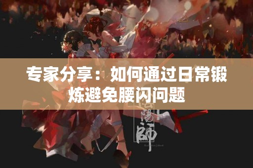 专家分享：如何通过日常锻炼避免腰闪问题