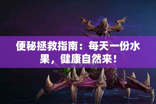 便秘拯救指南：每天一份水果，健康自然来！