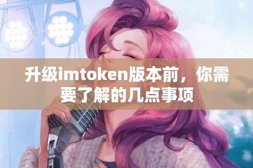 升级imtoken版本前，你需要了解的几点事项