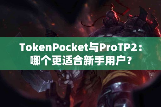 TokenPocket与ProTP2：哪个更适合新手用户？