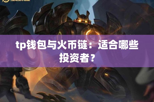 tp钱包与火币链：适合哪些投资者？