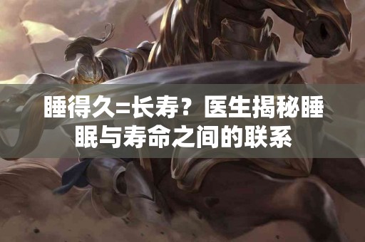 睡得久=长寿？医生揭秘睡眠与寿命之间的联系