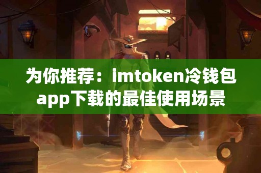 为你推荐：imtoken冷钱包app下载的最佳使用场景
