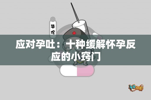 应对孕吐：十种缓解怀孕反应的小窍门