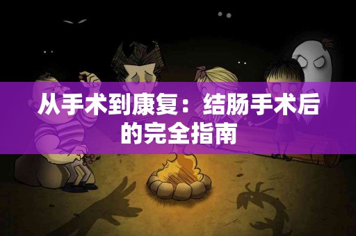 从手术到康复：结肠手术后的完全指南