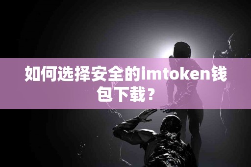 如何选择安全的imtoken钱包下载？