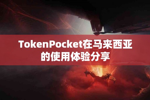 TokenPocket在马来西亚的使用体验分享