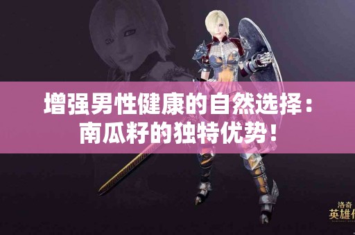 增强男性健康的自然选择：南瓜籽的独特优势！
