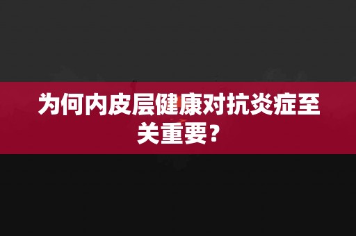为何内皮层健康对抗炎症至关重要？