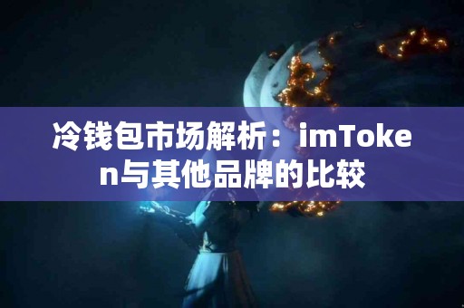 冷钱包市场解析：imToken与其他品牌的比较