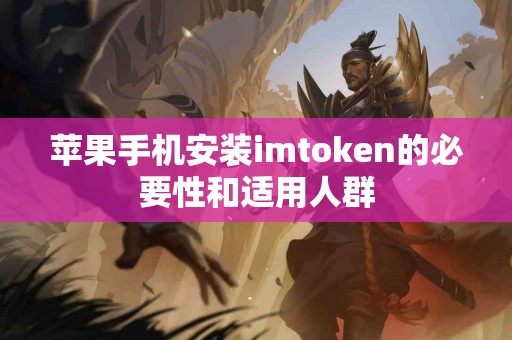苹果手机安装imtoken的必要性和适用人群