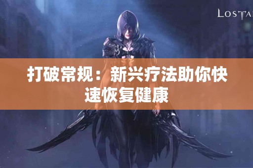 打破常规：新兴疗法助你快速恢复健康