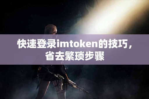 快速登录imtoken的技巧，省去繁琐步骤