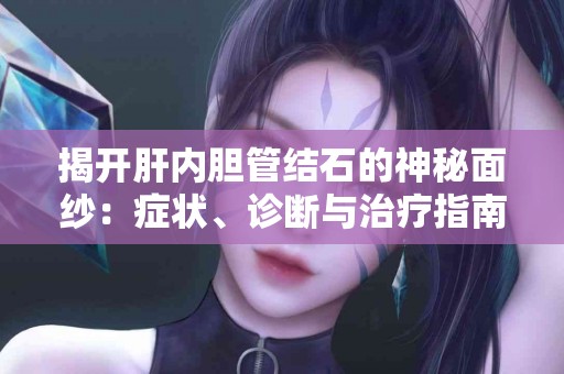揭开肝内胆管结石的神秘面纱：症状、诊断与治疗指南
