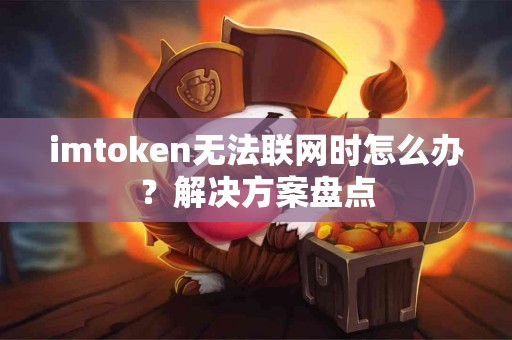 imtoken无法联网时怎么办？解决方案盘点